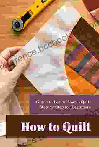 How To Quilt: Guide To Learn How To Quilt Step By Step For Beginners