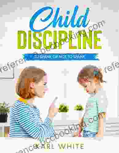 Child Discipline Spanking: To Spank Or Not To Spank Understanding Child Discipline And How To Discipline Your Child