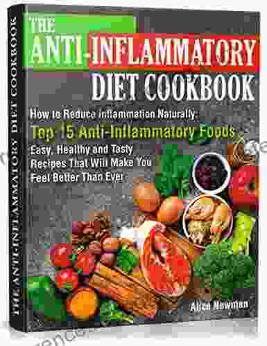 The Anti Inflammatory Diet Cookbook: How To Reduce Inflammation Naturally: Top 15 Anti Inflammatory Foods Easy Healthy And Tasty Recipes That Will Make You Feel Better Than Ever