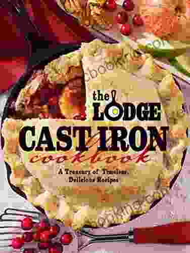 The Lodge Cast Iron Cookbook: A Treasury Of Timeless Delicious Recipes