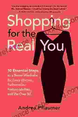 Shopping For The Real You: 10 Essential Steps To A Better Wardrobe For Every Woman: Fashionistas Fashion Phobes And The Over 50