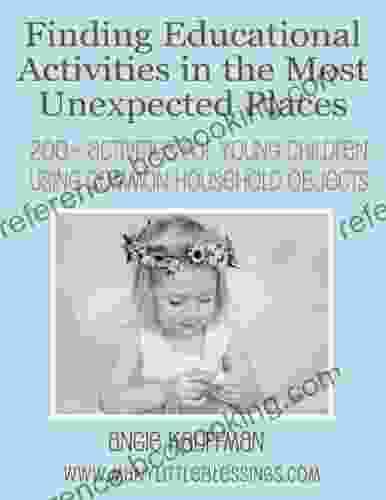 Finding Educational Activities In The Most Unexpected Places: 200+ Activities For Young Children Using Common Household Objects