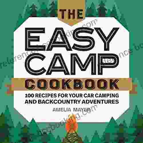 The Easy Camp Cookbook: 100 Recipes For Your Car Camping And Backcountry Adventures