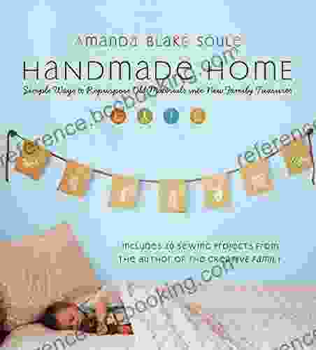 Handmade Home: Simple Ways To Repurpose Old Materials Into New Family Treasures