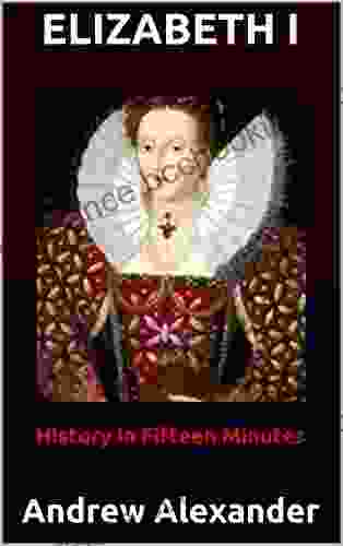 Elizabeth I: Andrew Alexander (History In Fifteen Minutes 2)