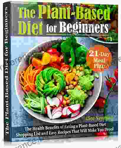 The Plant Based Diet For Beginners: The Health Benefits Of Eating A Plant Based Diet 21 Day Meal Plan Shopping List And Easy Recipes That Will Make You Drool