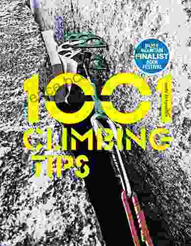1001 Climbing Tips: The Essential Climbers Guide: From Rock Ice And Big Wall Climbing To Diet Training And Mountain Survival (1001 Tips 1)