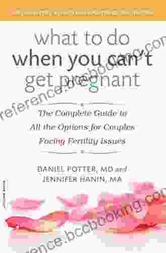 What To Do When You Can T Get Pregnant: The Complete Guide To All The Options For Couples Facing Fertility Issues