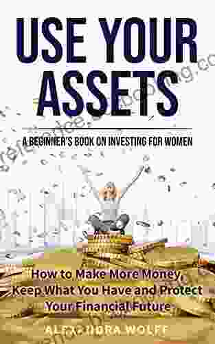 Use Your Assets A Beginner S On Investing For Women: How To Make More Money Keep What You Have And Protect Your Financial Future By Becoming An Informed And Intelligent Investor In Inflation