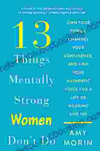 13 Things Mentally Strong Women Don T Do: Own Your Power Channel Your Confidence And Find Your Authentic Voice For A Life Of Meaning And Joy
