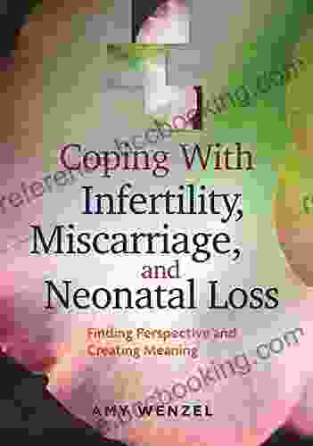 Coping With Infertility Miscarriage And Neonatal Loss: Finding Perspecitve And Creating Meaning: Finding Perspective And Creating Meaning