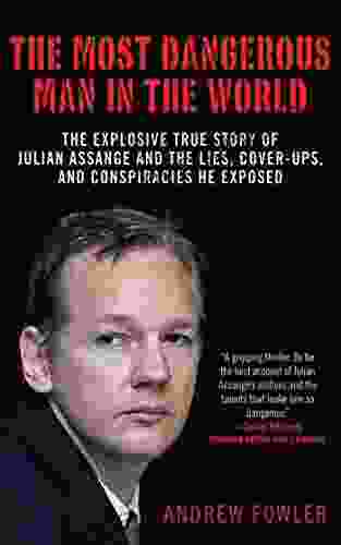 The Most Dangerous Man In The World: The Explosive True Story Of Julian Assange And The Lies Cover Ups And Conspiracies He Exposed