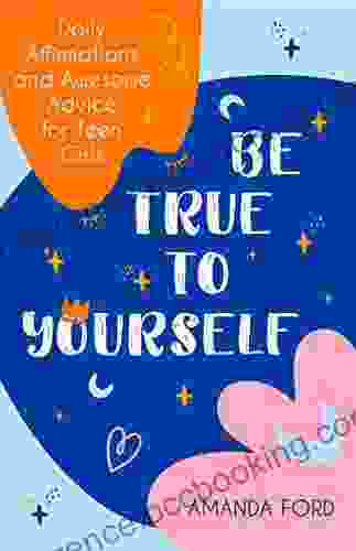 Be True To Yourself: Daily Affirmations And Awesome Advice For Teen Girls (Gifts For Teen Girls Teen And Young Adult Maturing And Bullying Issues)