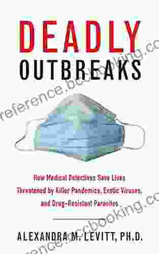 Deadly Outbreaks: How Medical Detectives Save Lives Threatened By Killer Pandemics Exotic Viruses And Drug Resistant Parasites