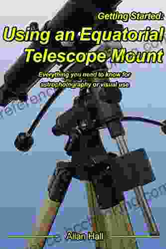 Getting Started: Using An Equatorial Telescope Mount: Everything You Need To Know For Astrophotography Or Visual Use