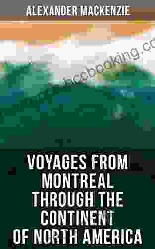 Voyages From Montreal Through The Continent Of North America: Journey To The Arctic Ocean And The Pacific In 1789 And 1793