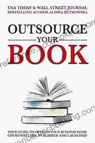 Outsource Your Book: Your Guide To Getting Your Business Ghostwritten Published And Launched